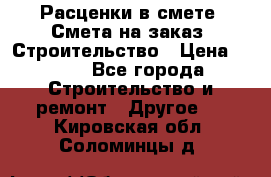 Расценки в смете. Смета на заказ. Строительство › Цена ­ 500 - Все города Строительство и ремонт » Другое   . Кировская обл.,Соломинцы д.